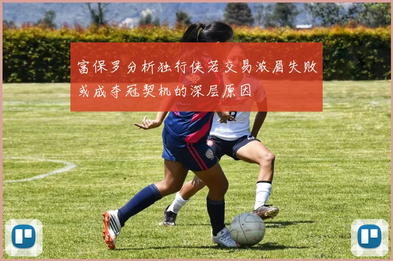 富保罗分析独行侠若交易浓眉失败或成夺冠契机的深层原因