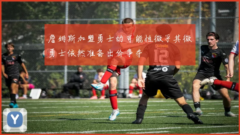 詹姆斯加盟勇士的可能性微乎其微勇士依然准备出价争夺