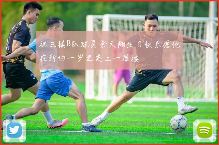 祝三镇B队球员余天翔生日快乐愿他在新的一岁里更上一层楼