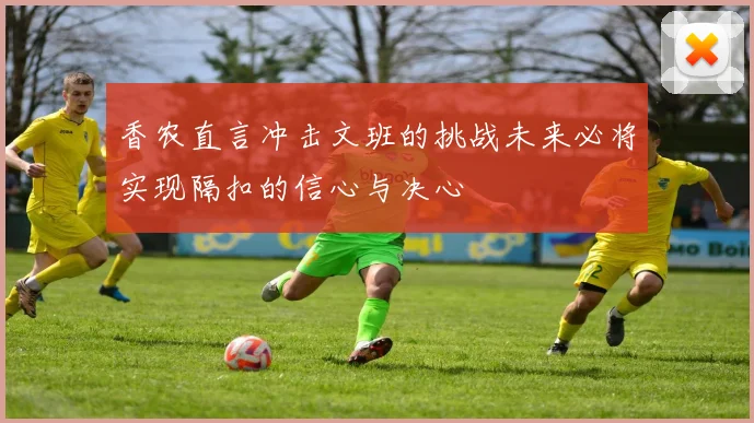 香农直言冲击文班的挑战未来必将实现隔扣的信心与决心