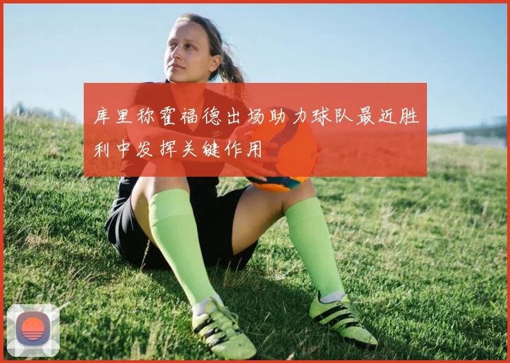 库里称霍福德出场助力球队最近胜利中发挥关键作用