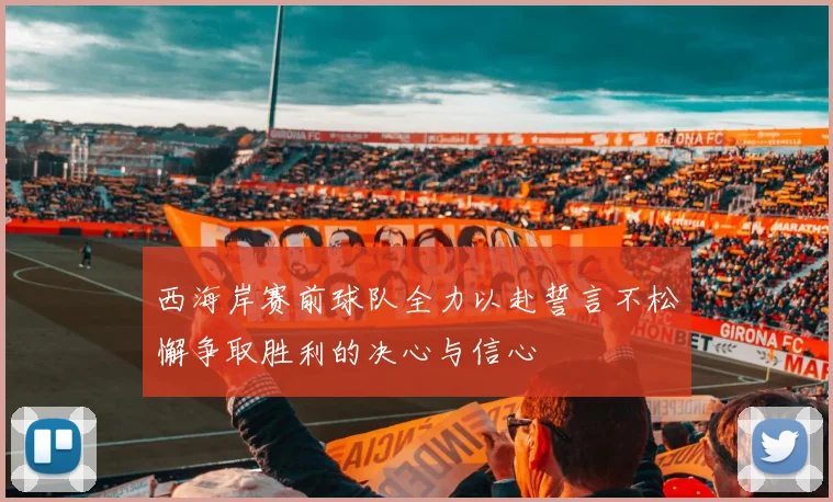 西海岸赛前球队全力以赴誓言不松懈争取胜利的决心与信心