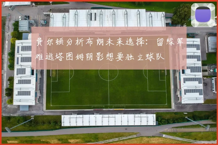 费尔顿分析布朗未来选择：留绿军难逃塔图姆阴影想要独立球队