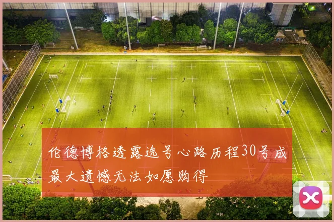 伦德博格透露选号心路历程30号成最大遗憾无法如愿购得