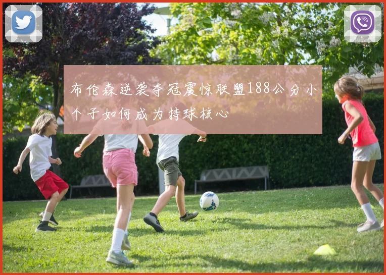 布伦森逆袭夺冠震惊联盟188公分小个子如何成为持球核心