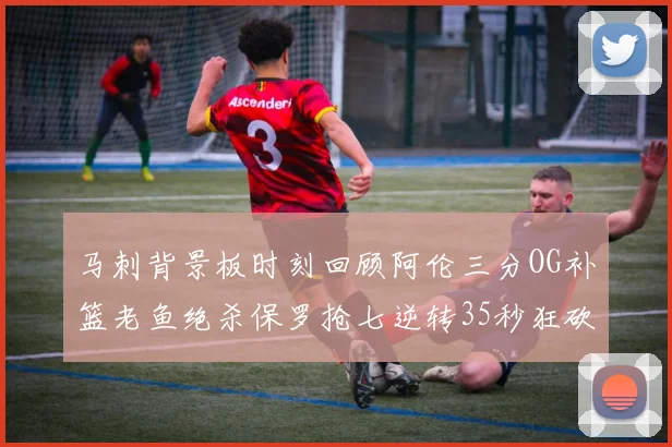 马刺背景板时刻回顾阿伦三分OG补篮老鱼绝杀保罗抢七逆转35秒狂砍13分